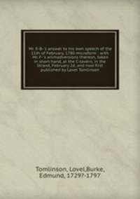 Mr. E-B-`s answer to his own speech of the 11th of February, 1780 microform : with Mr. F-`s animadversions thereon, taken in short-hand, at the C-tavern, in the Strand, February 2d, and now first published by Lovel Tomlinson