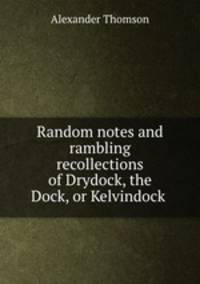 Random notes and rambling recollections of Drydock, the Dock, or Kelvindock .
