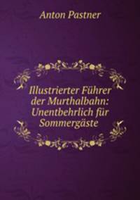 Illustrierter Fhrer der Murthalbahn: Unentbehrlich fr Sommergste .