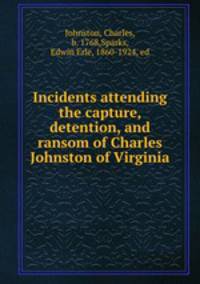 Incidents attending the capture, detention, and ransom of Charles Johnston of Virginia