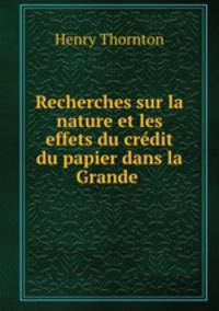 Recherches sur la nature et les effets du crdit du papier dans la Grande .