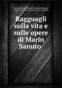 Ragguagli sulla vita e sulle opere di Marin Sanuto .