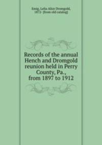 Records of the annual Hench and Dromgold reunion held in Perry County, Pa., from 1897 to 1912