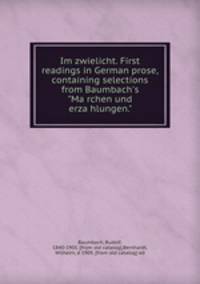 Im zwielicht. First readings in German prose, containing selections from Baumbach`s "Marchen und erzahlungen."