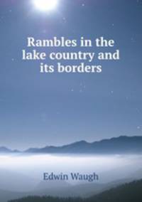 Rambles in the lake country and its borders