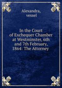 In the Court of Exchequer Chamber at Westminster, 6th and 7th February, 1864: The Attorney .