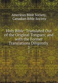 Holy Bible: Translated Out of the Original Tongues; and with the Former Translations Diligently .. 1