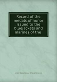Record of the medals of honor issued to the bluejackets and marines of the .