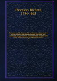 Illustrations of the history of Great Britain: an historical viel of the manners and customs, dresses, literature, arts, commerce, and government of Great Britain; from the time of the Saxons, down to the eighteenth century. 2