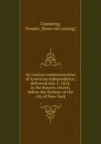 An oration commemorative of American independence; delivered July 5, 1824, in the Bowery church, before the firemen of the city of New-York