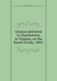 Oration delivered in Charlestown, in Virginia, on the fourth of July, 1805;