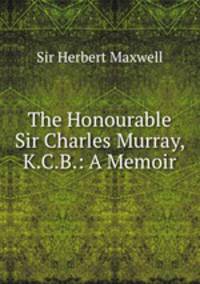 The Honourable Sir Charles Murray, K.C.B.: A Memoir