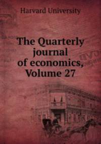 The Quarterly journal of economics, Volume 27
