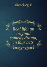 Real life: an original comedy drama, in four acts