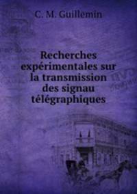 Recherches exprimentales sur la transmission des signau tlgraphiques