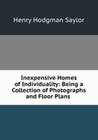 Inexpensive Homes of Individuality: Being a Collection of Photographs and Floor Plans .