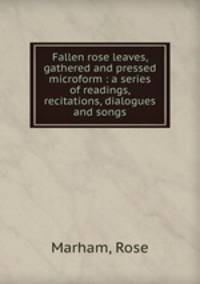 Fallen rose leaves, gathered and pressed microform : a series of readings, recitations, dialogues and songs
