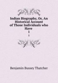 Indian Biography, Or, An Historical Account of Those Individuals who Have .. 1