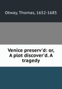 Venice preserv`d: or, A plot discover`d. A tragedy