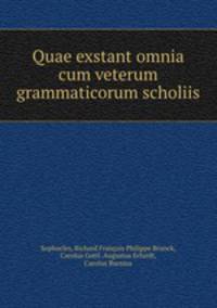Quae exstant omnia cum veterum grammaticorum scholiis