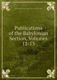 Publications of the Babylonian Section, Volumes 12-13