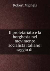 Il proletariato e la borghesia nel movimento socialista italiano: saggio di .