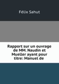 Rapport sur un ouvrage de MM. Naudin et Mueller ayant pour titre: Manuel de .