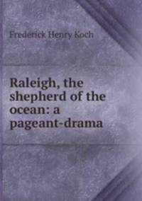 Raleigh, the shepherd of the ocean: a pageant-drama