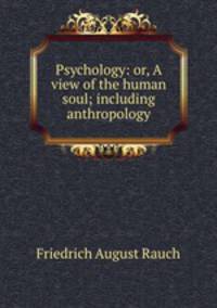 Psychology: or, A view of the human soul; including anthropology