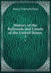 History of the Railroads and Canals of the United States .. 1