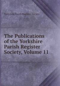 The Publications of the Yorkshire Parish Register Society, Volume 11