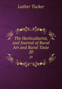 The Horticulturist, and Journal of Rural Art and Rural Taste. 20