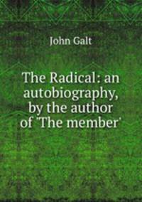 The Radical: an autobiography, by the author of `The member`.