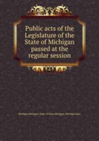 Public acts of the Legislature of the State of Michigan passed at the regular session