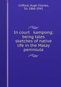 In court & kampong; being tales & sketches of native life in the Malay peninsula