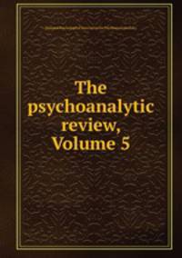 The psychoanalytic review, Volume 5
