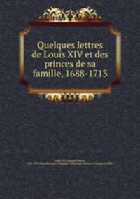 Quelques lettres de Louis XIV et des princes de sa famille, 1688-1713