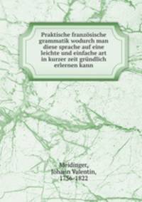 Praktische franzsische grammatik wodurch man diese sprache auf eine leichte und einfache art in kurzer zeit grndlich erlernen kann