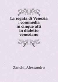 La regata di Venezia : commedia in cinque atti in dialetto veneziano