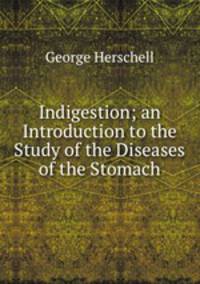 Indigestion; an Introduction to the Study of the Diseases of the Stomach