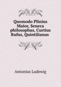 Quomodo Plinius Maior, Seneca philosophus, Curtius Rufus, Quintilianus .
