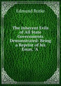 The Inherent Evils of All State Governments Demonstrated: Being a Reprint of his Essay, "A .