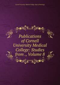 Publications of Cornell University Medical College: Studies from ., Volume 8