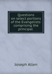 Questions on select portions of the Evangelists: comprising the principal .