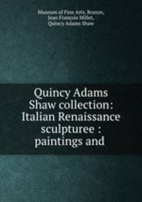 Quincy Adams Shaw collection: Italian Renaissance sculpturee : paintings and .