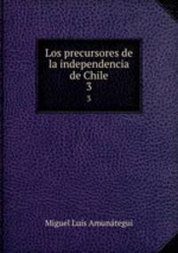 Los precursores de la independencia de Chile. 3