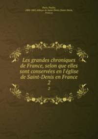 Les grandes chroniques de France, selon que elles sont conserves en l`glise de Saint-Denis en France. 2