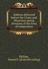 Address delivered before the Union and Mountain spring divisions of the Sons of temperance
