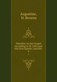 Homilies on the Gospel According to St. John and His First Epistle: And His .. 2