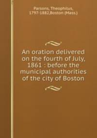 An oration delivered on the fourth of July, 1861 : before the municipal authorities of the city of Boston
